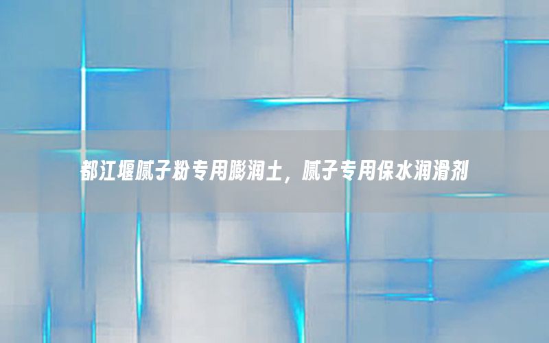 都江堰膩子粉專用膨潤土，膩子專用保水潤滑劑