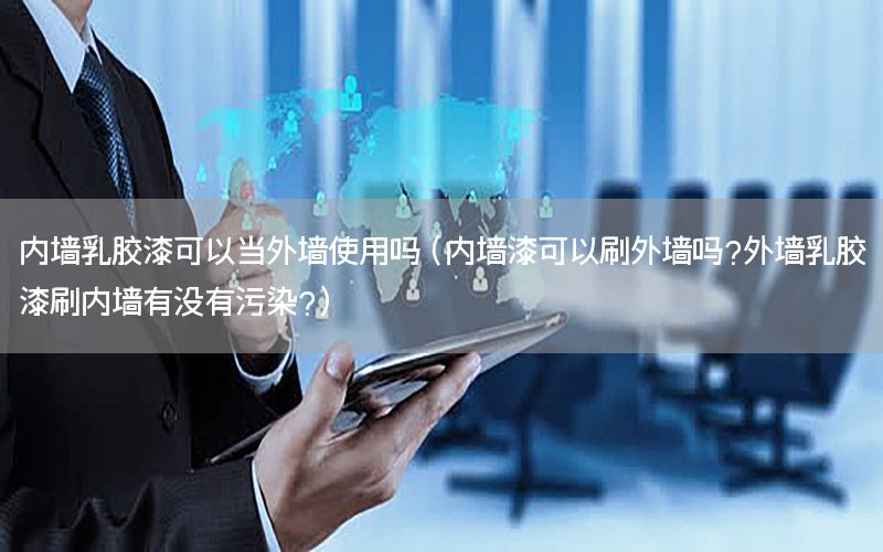 內(nèi)墻乳膠漆可以當(dāng)外墻使用嗎（內(nèi)墻漆可以刷外墻嗎?外墻乳膠漆刷內(nèi)墻有沒有污染?）