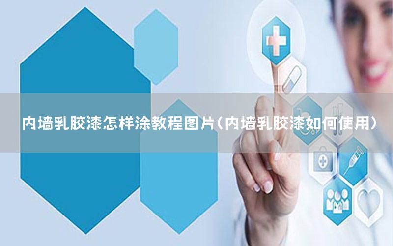 內(nèi)墻乳膠漆怎樣涂教程圖片（內(nèi)墻乳膠漆如何使用）
