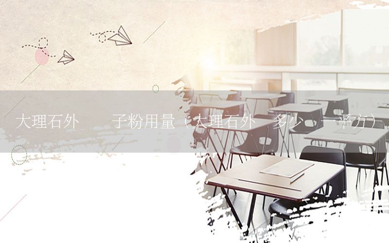 大理石外墻膩子粉用量（大理石外墻多少錢一平方）
