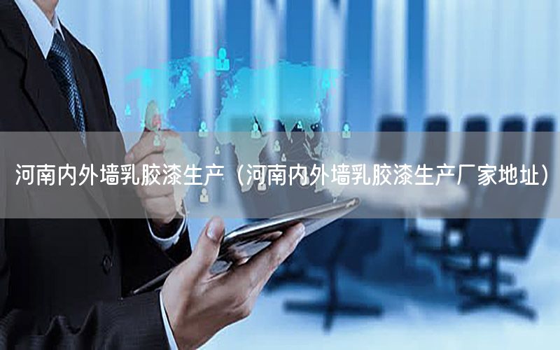 河南內(nèi)外墻乳膠漆生產(chǎn)（河南內(nèi)外墻乳膠漆生產(chǎn)廠家地址）