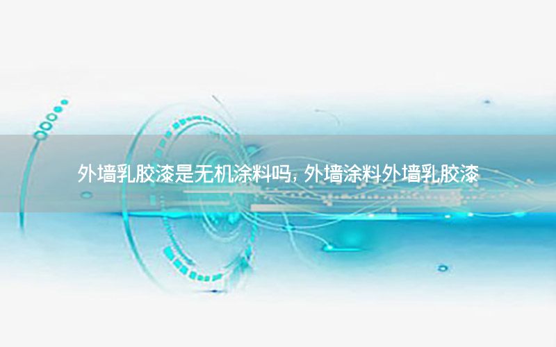 外墻乳膠漆是無機(jī)涂料嗎，外墻涂料外墻乳膠漆