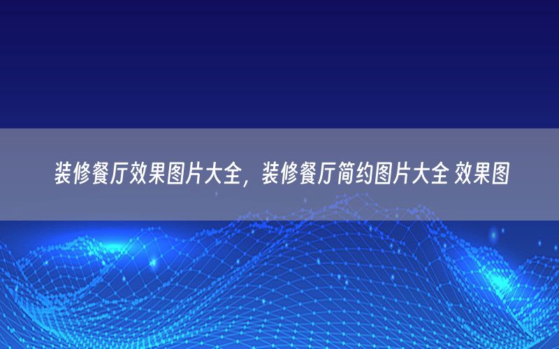 裝修餐廳效果圖片大全，裝修餐廳簡約圖片大全 效果圖