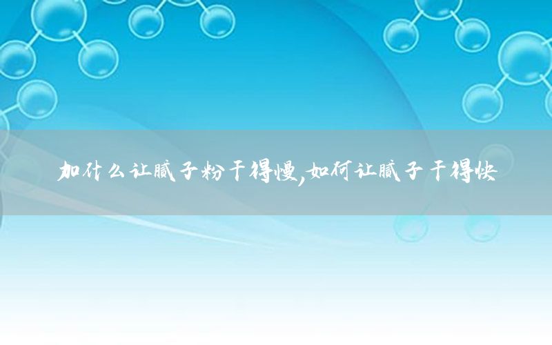 加什么讓膩子粉干得慢，如何讓膩子干得快