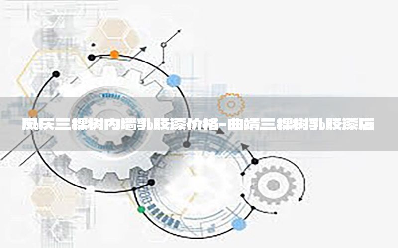 鳳慶三棵樹內墻乳膠漆價格-曲靖三棵樹乳膠漆店