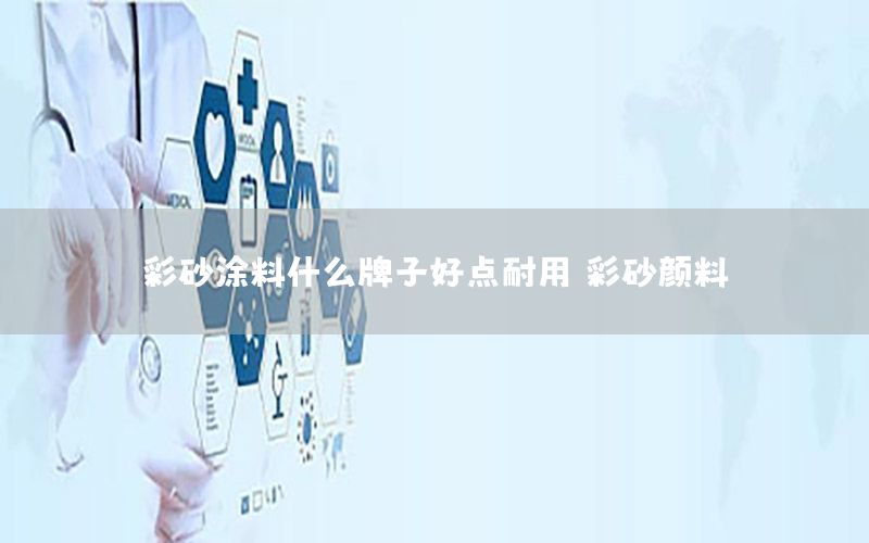 彩砂涂料什么牌子好點(diǎn)耐用（彩砂顏料）