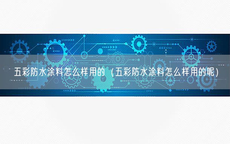 五彩防水涂料怎么樣用的（五彩防水涂料怎么樣用的呢）