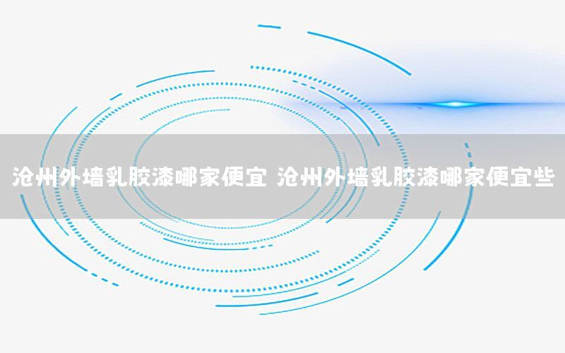 滄州外墻乳膠漆哪家便宜，滄州外墻乳膠漆哪家便宜些
