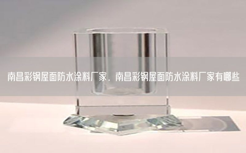 南昌彩鋼屋面防水涂料廠(chǎng)家，南昌彩鋼屋面防水涂料廠(chǎng)家有哪些