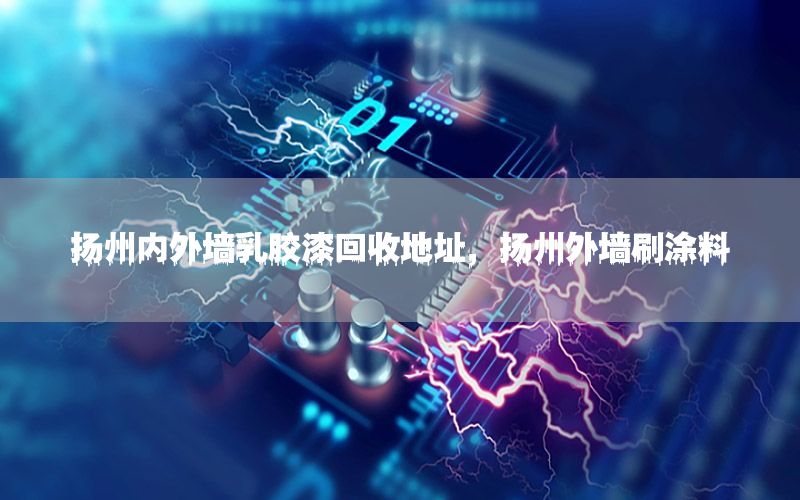 揚(yáng)州內(nèi)外墻乳膠漆回收地址，揚(yáng)州外墻刷涂料