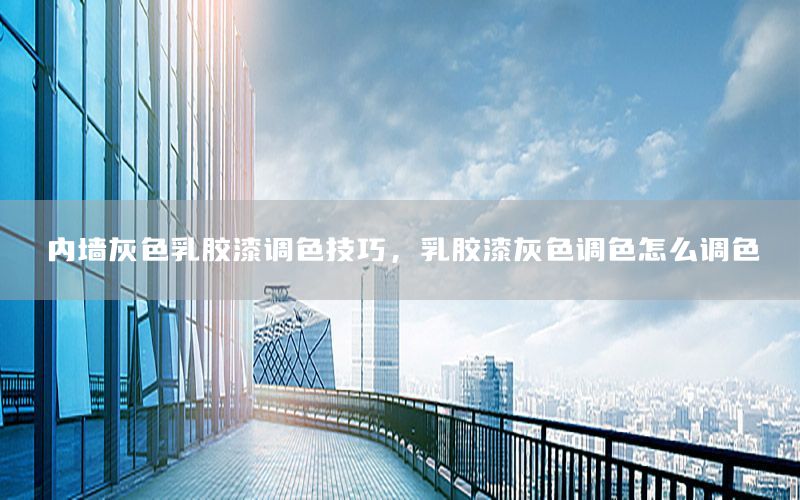 內(nèi)墻灰色乳膠漆調(diào)色技巧，乳膠漆灰色調(diào)色怎么調(diào)色