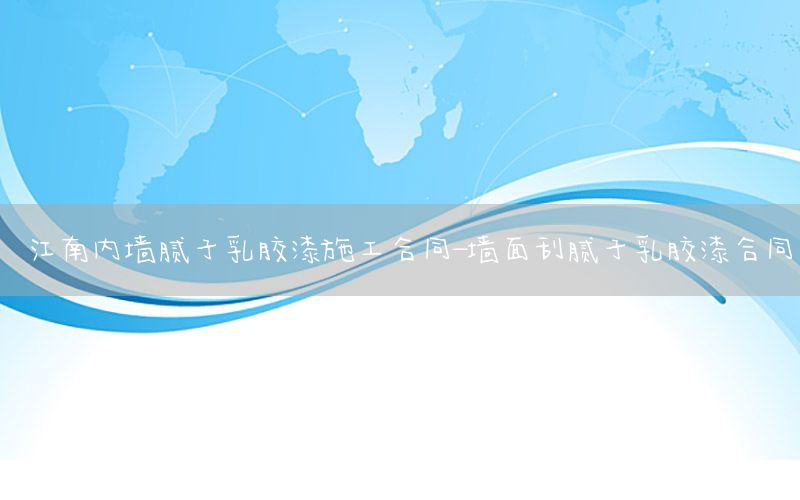 江南內(nèi)墻膩子乳膠漆施工合同-墻面刮膩子乳膠漆合同