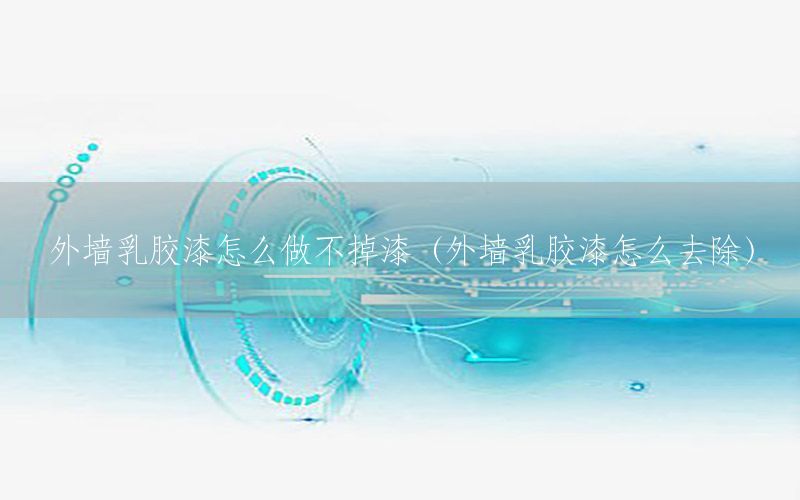 外墻乳膠漆怎么做不掉漆（外墻乳膠漆怎么去除）