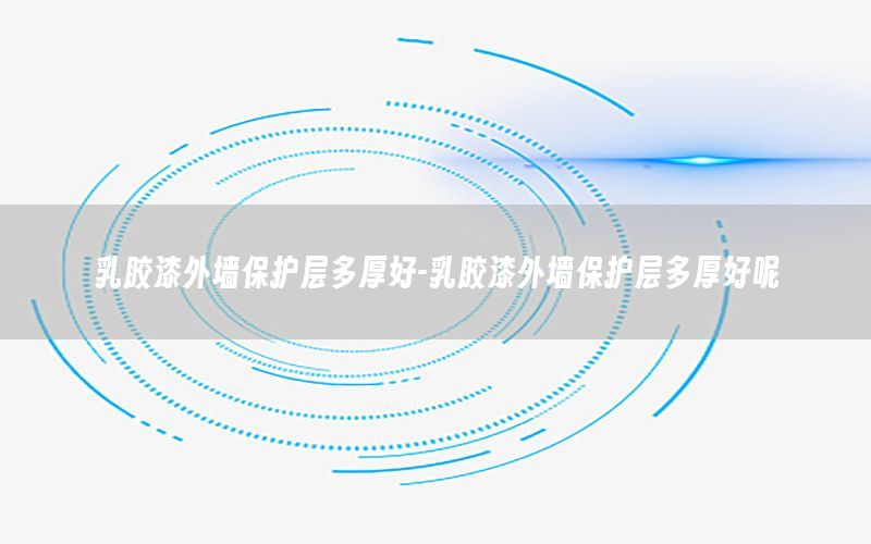 乳膠漆外墻保護層多厚好-乳膠漆外墻保護層多厚好呢