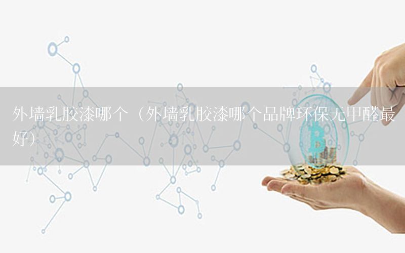 外墻乳膠漆哪個(gè)（外墻乳膠漆哪個(gè)品牌環(huán)保無(wú)甲醛最好）