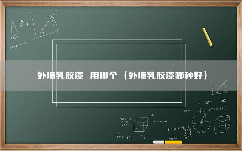外墻乳膠漆 用哪個(gè)（外墻乳膠漆哪種好）