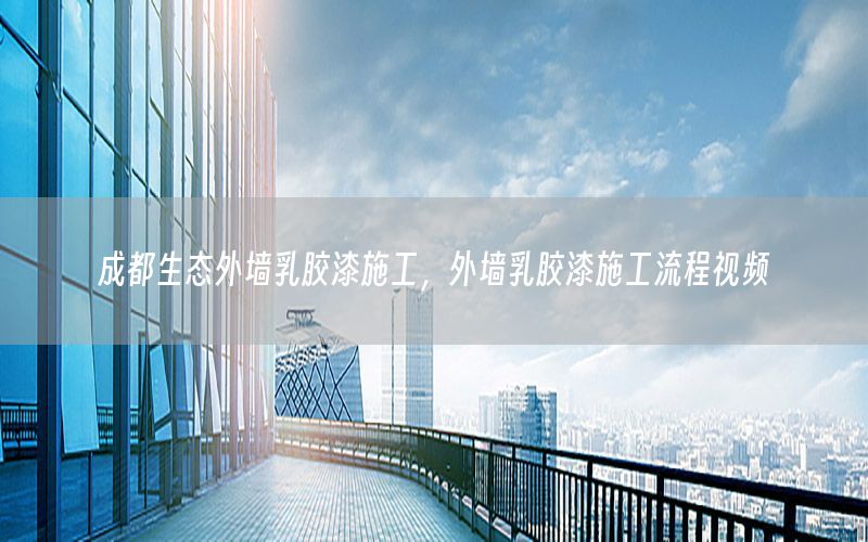 成都生態(tài)外墻乳膠漆施工，外墻乳膠漆施工流程視頻
