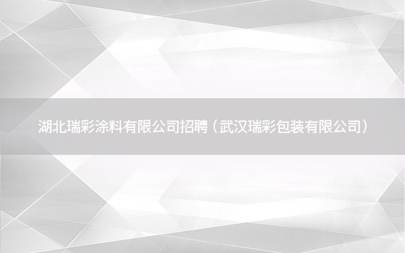 湖北瑞彩涂料有限公司招聘（武漢瑞彩包裝有限公司）