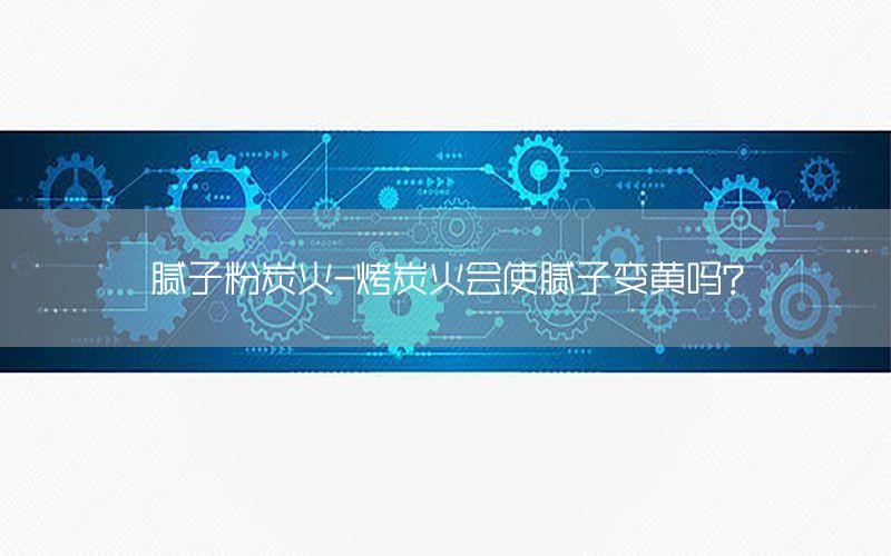 膩子粉炭火-烤炭火會使膩子變黃嗎?