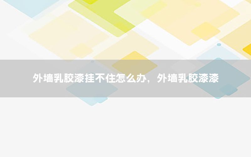 外墻乳膠漆掛不住怎么辦，外墻乳膠漆漆