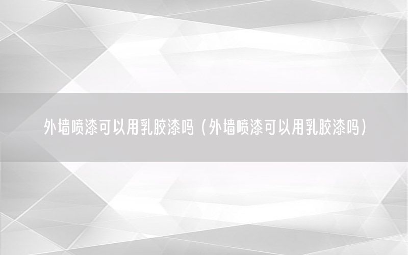 外墻噴漆可以用乳膠漆嗎（外墻噴漆可以用乳膠漆嗎）