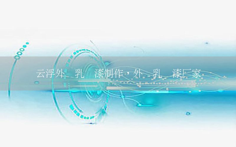 云浮外墻乳膠漆制作，外墻乳膠漆廠家