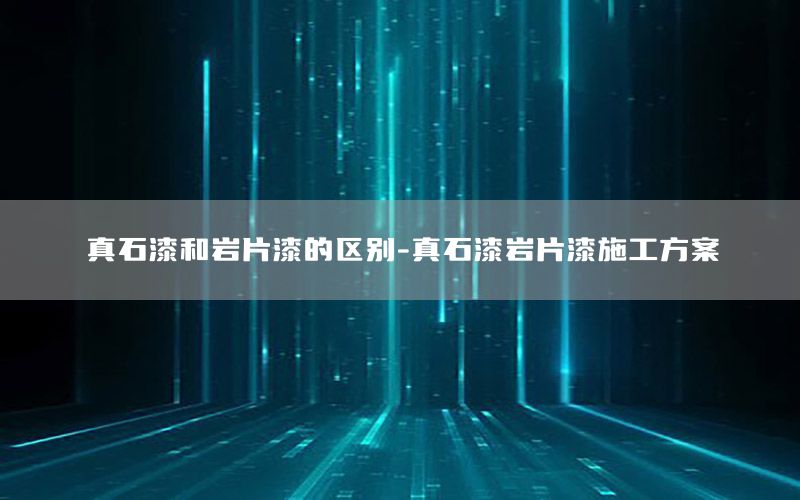 真石漆和巖片漆的區(qū)別-真石漆巖片漆施工方案