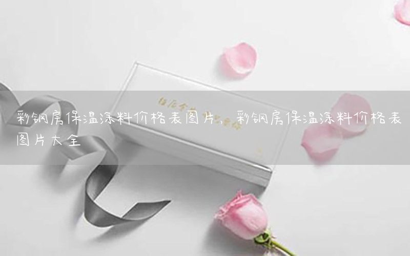 彩鋼房保溫涂料價(jià)格表圖片，彩鋼房保溫涂料價(jià)格表圖片大全