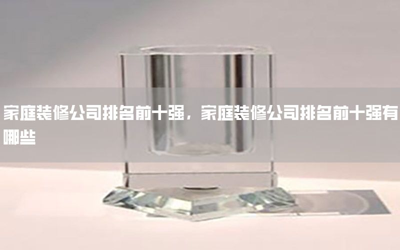 家庭裝修公司排名前十強(qiáng)，家庭裝修公司排名前十強(qiáng)有哪些