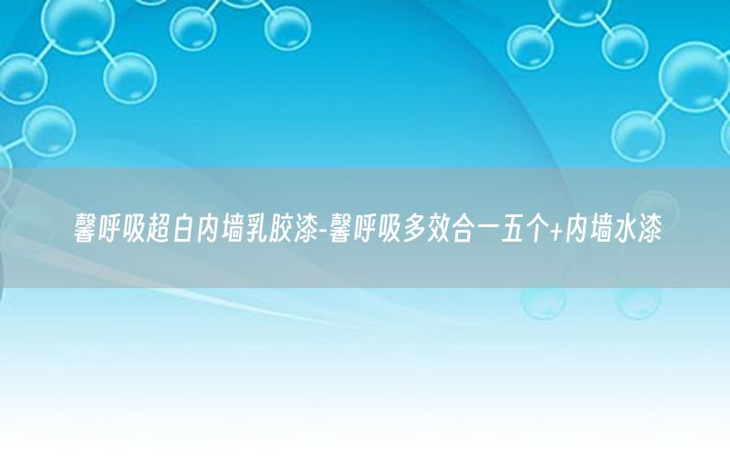 馨呼吸超白內(nèi)墻乳膠漆-馨呼吸多效合一五個+內(nèi)墻水漆