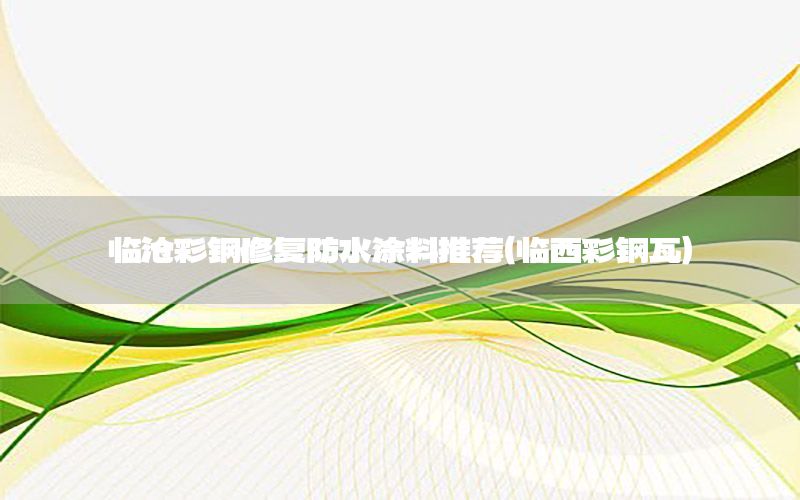 臨滄彩鋼修復(fù)防水涂料推薦（臨西彩鋼瓦）