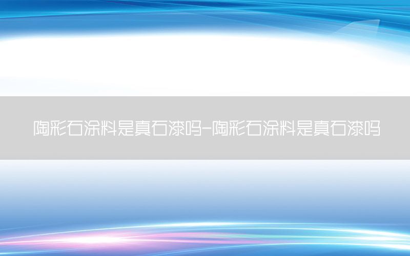 陶彩石涂料是真石漆嗎-陶彩石涂料是真石漆嗎
