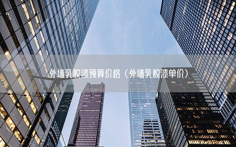 外墻乳膠漆預(yù)算價格（外墻乳膠漆單價）