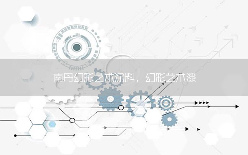 南丹幻彩藝術(shù)涂料，幻彩藝術(shù)漆