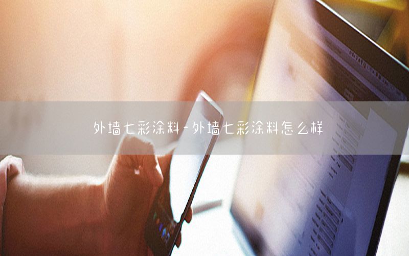 外墻七彩涂料-外墻七彩涂料怎么樣
