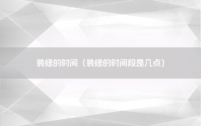 裝修的時間（裝修的時間段是幾點）