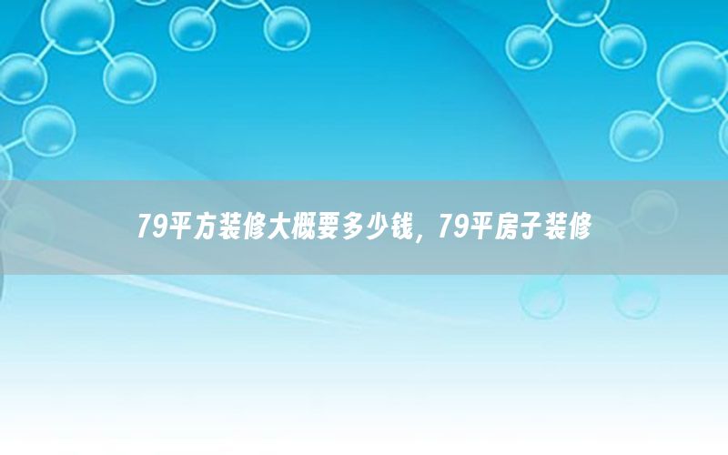 79平方裝修大概要多少錢，79平房子裝修