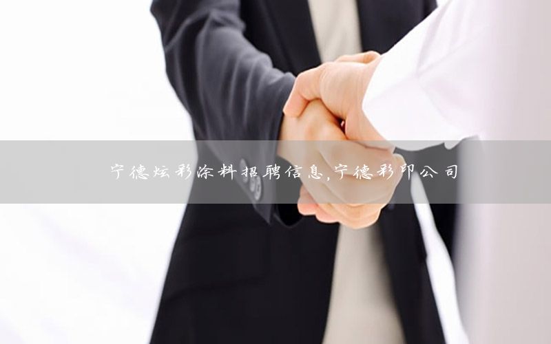寧德炫彩涂料招聘信息，寧德彩印公司