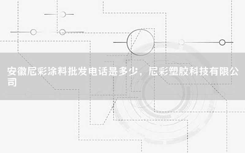 安徽尼彩涂料批發(fā)電話是多少，尼彩塑膠科技有限公司