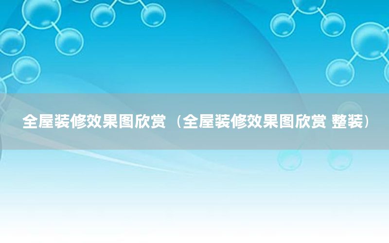 全屋裝修效果圖欣賞（全屋裝修效果圖欣賞 整裝）