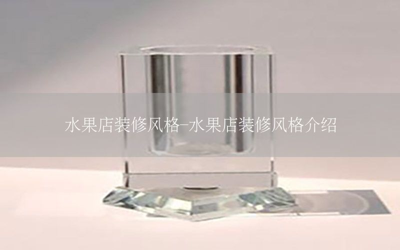水果店裝修風(fēng)格-水果店裝修風(fēng)格介紹