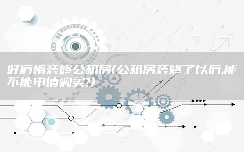 好后悔裝修公租房（公租房裝修了以后,能不能申請購買?）