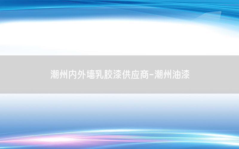 潮州內(nèi)外墻乳膠漆供應(yīng)商-潮州油漆