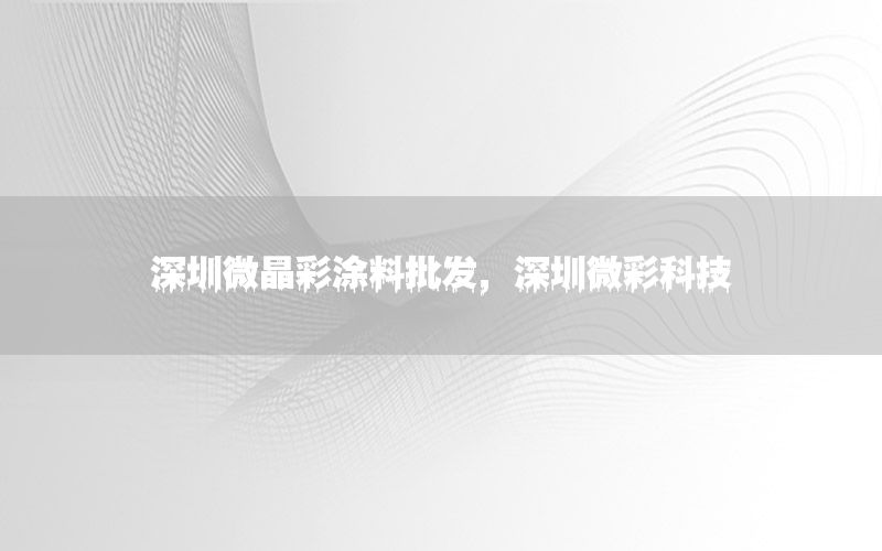 深圳微晶彩涂料批發(fā)，深圳微彩科技