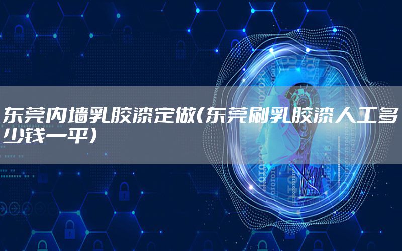 東莞內(nèi)墻乳膠漆定做（東莞刷乳膠漆人工多少錢(qián)一平）