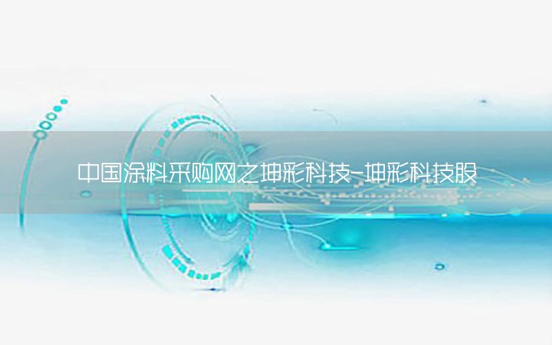 中國涂料采購網(wǎng)之坤彩科技-坤彩科技股
