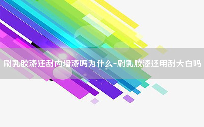 刷乳膠漆還刮內(nèi)墻漆嗎為什么-刷乳膠漆還用刮大白嗎