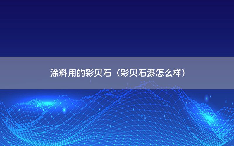 涂料用的彩貝石（彩貝石漆怎么樣）