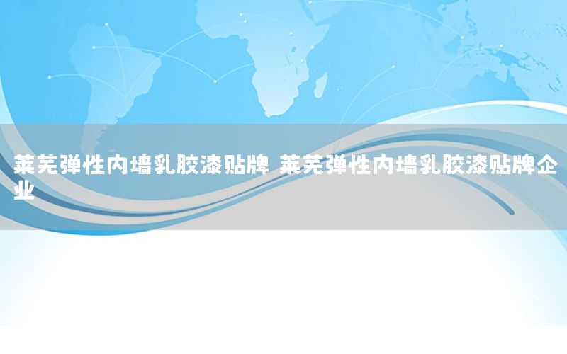 萊蕪彈性?xún)?nèi)墻乳膠漆貼牌（萊蕪彈性?xún)?nèi)墻乳膠漆貼牌企業(yè)）