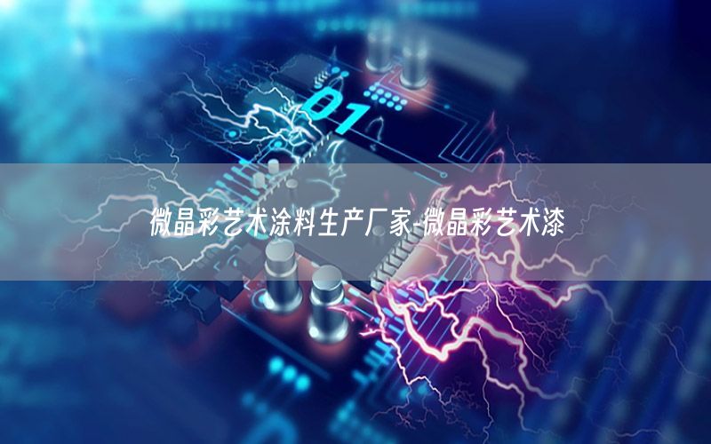 微晶彩藝術(shù)涂料生產(chǎn)廠家-微晶彩藝術(shù)漆